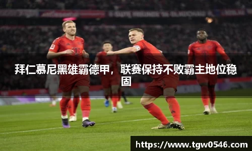 拜仁慕尼黑雄霸德甲，联赛保持不败霸主地位稳固