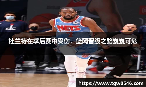 杜兰特在季后赛中受伤，篮网晋级之路岌岌可危