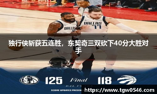 独行侠斩获五连胜，东契奇三双砍下40分大胜对手