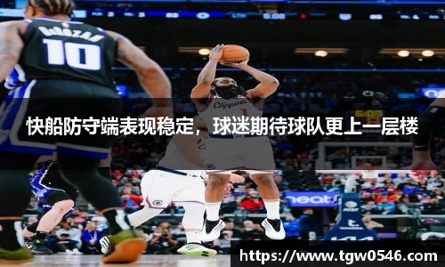 快船防守端表现稳定，球迷期待球队更上一层楼