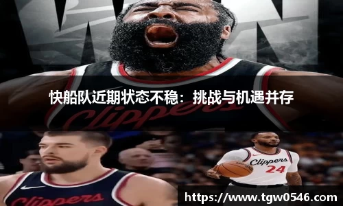快船队近期状态不稳：挑战与机遇并存