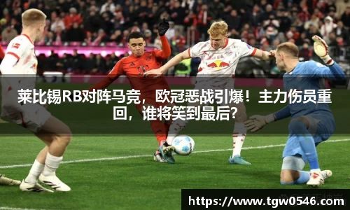 莱比锡RB对阵马竞，欧冠恶战引爆！主力伤员重回，谁将笑到最后？