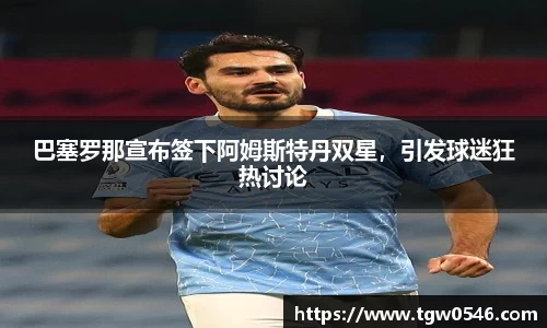 巴塞罗那宣布签下阿姆斯特丹双星，引发球迷狂热讨论