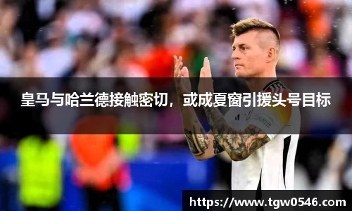 皇马与哈兰德接触密切，或成夏窗引援头号目标