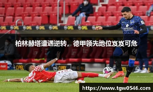 柏林赫塔遭遇逆转，德甲领先地位岌岌可危