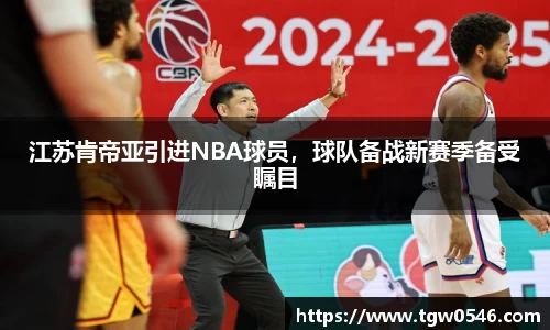 江苏肯帝亚引进NBA球员，球队备战新赛季备受瞩目
