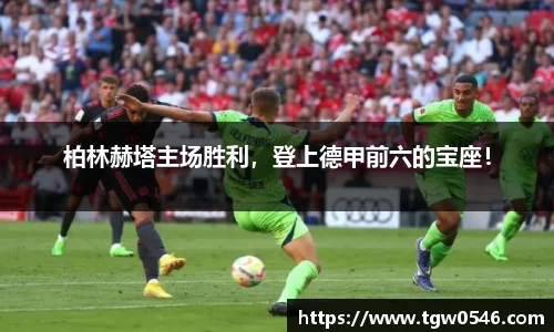 柏林赫塔主场胜利，登上德甲前六的宝座！