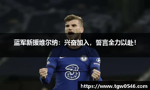 蓝军新援维尔纳：兴奋加入，誓言全力以赴！