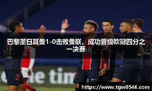 巴黎圣日耳曼1-0击败曼联，成功晋级欧冠四分之一决赛