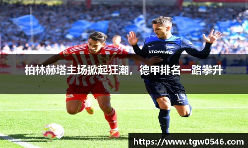 柏林赫塔主场掀起狂潮，德甲排名一路攀升