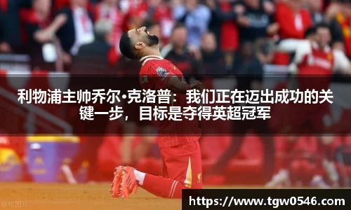 利物浦主帅乔尔·克洛普：我们正在迈出成功的关键一步，目标是夺得英超冠军