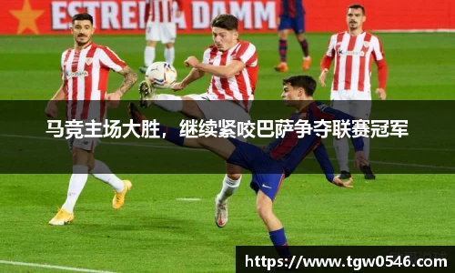 马竞主场大胜，继续紧咬巴萨争夺联赛冠军