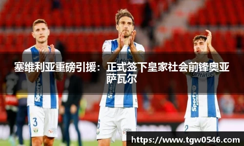 塞维利亚重磅引援：正式签下皇家社会前锋奥亚萨瓦尔