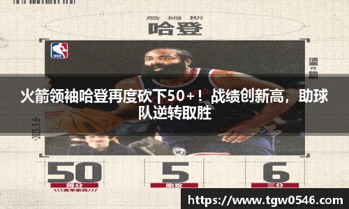 火箭领袖哈登再度砍下50+！战绩创新高，助球队逆转取胜