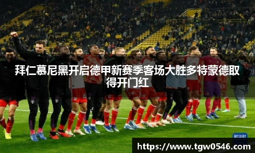 拜仁慕尼黑开启德甲新赛季客场大胜多特蒙德取得开门红