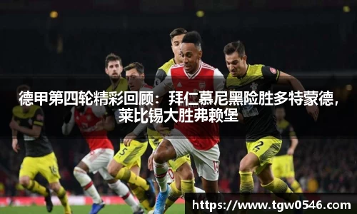 德甲第四轮精彩回顾：拜仁慕尼黑险胜多特蒙德，莱比锡大胜弗赖堡