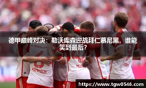 德甲巅峰对决：勒沃库森迎战拜仁慕尼黑，谁能笑到最后？