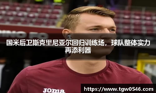 国米后卫斯克里尼亚尔回归训练场，球队整体实力再添利器