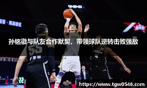 孙铭徽与队友合作默契，带领球队逆转击败强敌