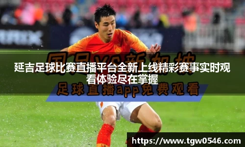 延吉足球比赛直播平台全新上线精彩赛事实时观看体验尽在掌握