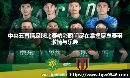 中央五直播足球比赛精彩瞬间尽在掌握尽享赛事激情与乐趣