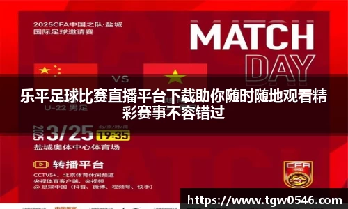 乐平足球比赛直播平台下载助你随时随地观看精彩赛事不容错过