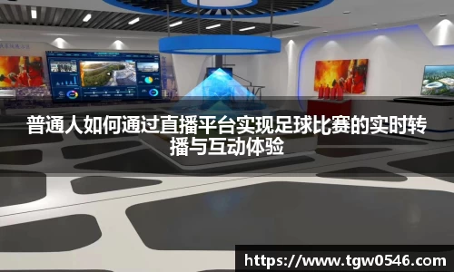 普通人如何通过直播平台实现足球比赛的实时转播与互动体验