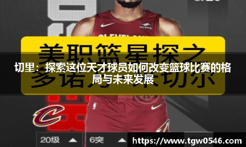 切里：探索这位天才球员如何改变篮球比赛的格局与未来发展
