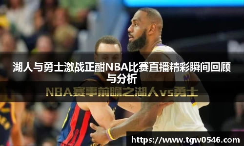 湖人与勇士激战正酣NBA比赛直播精彩瞬间回顾与分析
