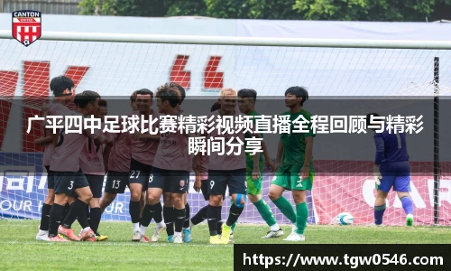广平四中足球比赛精彩视频直播全程回顾与精彩瞬间分享