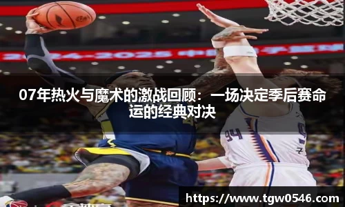 07年热火与魔术的激战回顾：一场决定季后赛命运的经典对决