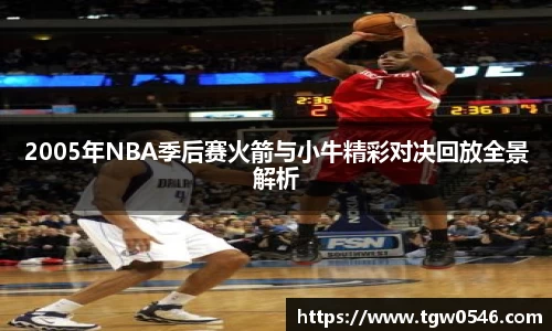 2005年NBA季后赛火箭与小牛精彩对决回放全景解析