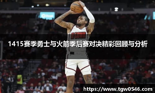 1415赛季勇士与火箭季后赛对决精彩回顾与分析